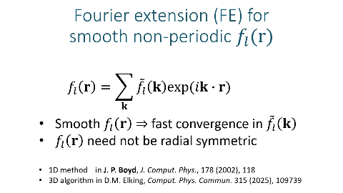 Fourier extension (FE) for
smooth non-periodic f₁(r)
fᵢ(r) = Σ f₁(k)exp(ik. r)
Smooth fᵢ(r)
fast convergence in ƒᵢ(k)
fᵢ(r) need not be radial symmetric
1D method in J.P. Boyd, J. Comput. Phys., 178 (2002), 118 3D algorithm in D.M. Elking, Comput. Phys. Commun. 315 (2025), 109739